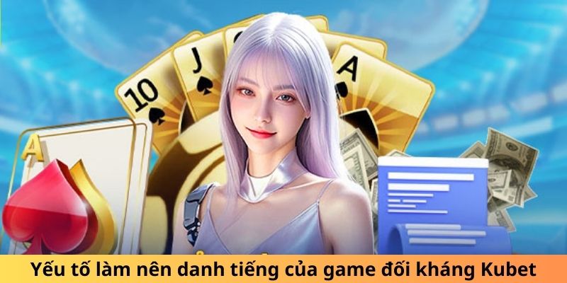 Yếu tố quan trọng tạo nên vị thế của game đối kháng Kubet