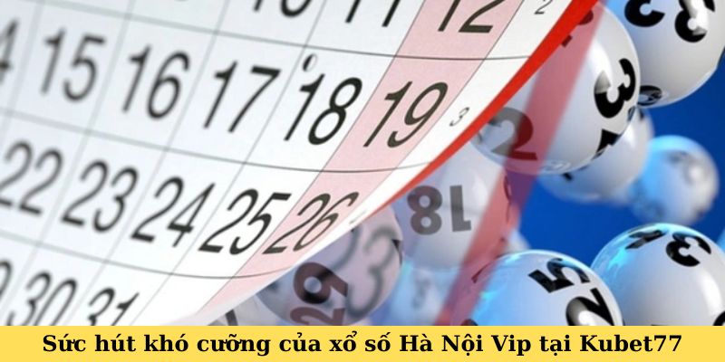 Sức hút khó cưỡng của xổ số Hà Nội Vip tại Kubet77