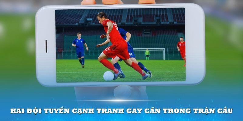 Hai đội tuyển cạnh tranh gay cấn trong trận cầu