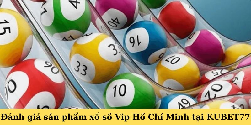 Đánh giá sản phẩm Xổ số Vip Hồ Chí Minh tại KUBET77