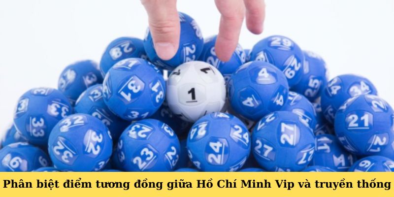 Phân biệt điểm tương đồng giữa Hồ Chí Minh Vip và truyền thống