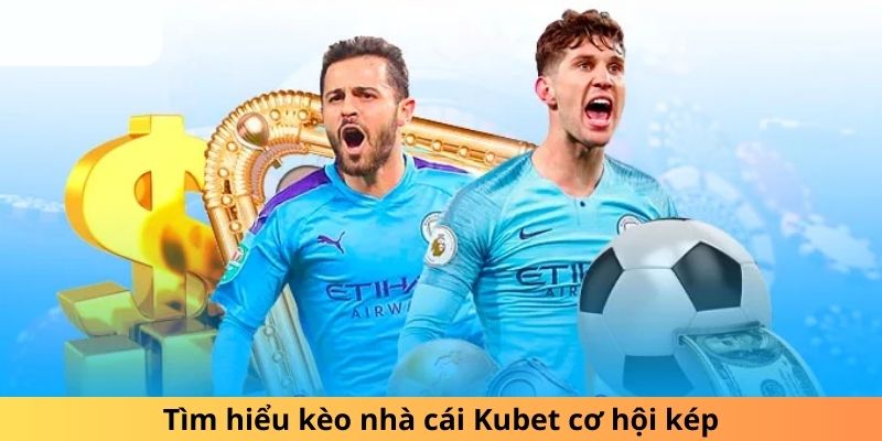 Tìm hiểu kèo nhà cái Kubet cơ hội kép