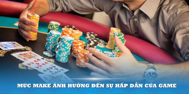 Mức Make ảnh hưởng lớn đến sự hấp dẫn của game bài Poker