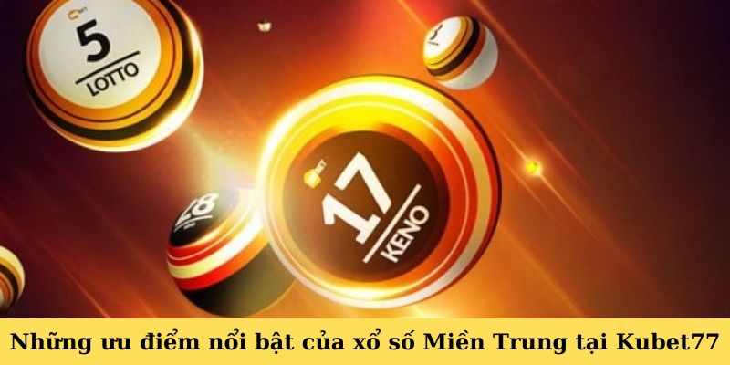 Những ưu điểm nổi bật của xổ số Miền Trung tại Kubet77